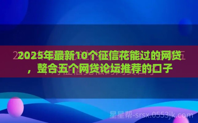 2025年最新10个征信花能过的网贷，整合五个网贷论坛推荐的口子