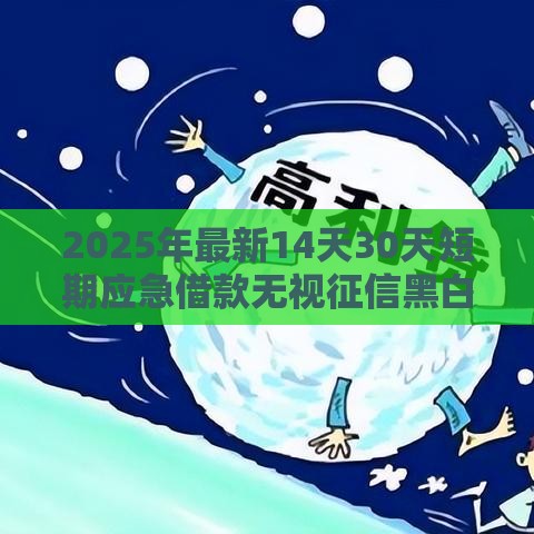 2025年最新14天30天短期应急借款无视征信黑白快速下款的软件，整合五个综合评价不足借款平台能够借到钱
