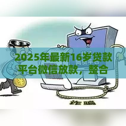 2025年最新16岁贷款平台微信放款，整合5个哪些正规平台可以借钱