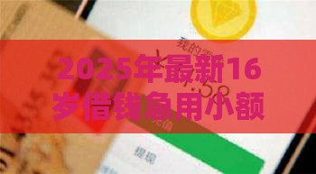 2025年最新16岁借钱急用小额转微信不用银行卡，整合五个信用不好哪几个平台可以借钱