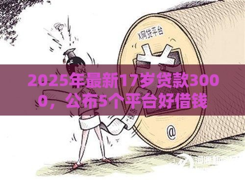 2025年最新17岁贷款3000，公布5个平台好借钱