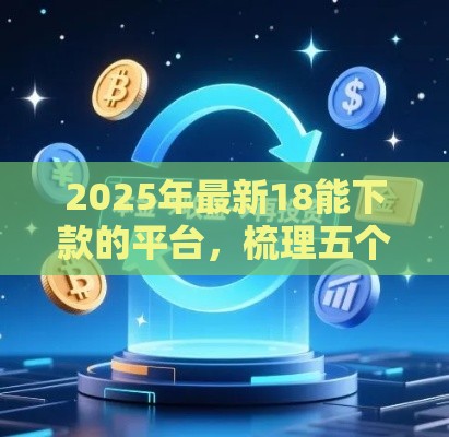 2025年最新18能下款的平台，梳理五个平台借款不看征信记录