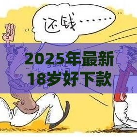 2025年最新18岁好下款的网贷，梳理五个不看征信的小额借款平台