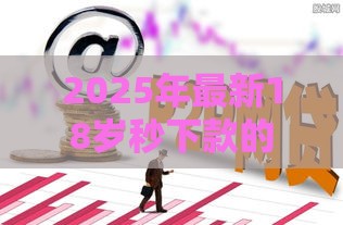2025年最新18岁秒下款的口子，看看这5个额度高的贷款平台