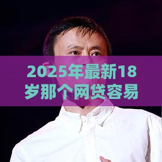 2025年最新18岁那个网贷容易下款，试试这5个应急借贷款500秒下平台