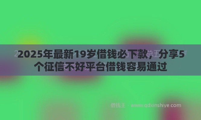 2025年最新19岁借钱必下款，分享5个征信不好平台借钱容易通过