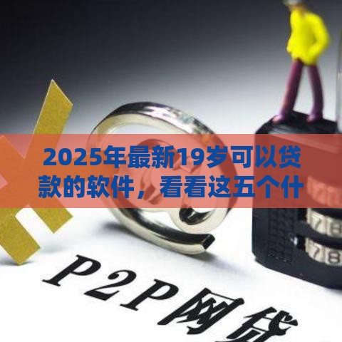 2025年最新19岁可以贷款的软件，看看这五个什么网贷平台正规
