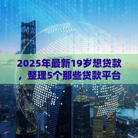 2025年最新19岁想贷款，整理5个那些贷款平台可靠