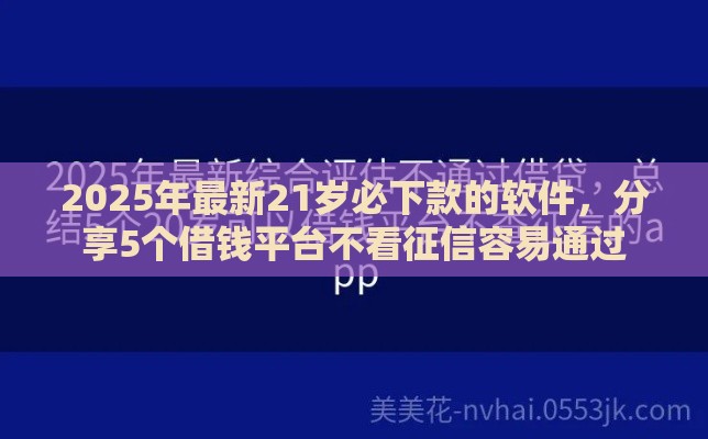 2025年最新21岁必下款的软件，分享5个借钱平台不看征信容易通过