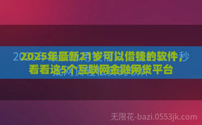 2025年最新21岁可以借钱的软件，看看这5个互联网金融网贷平台