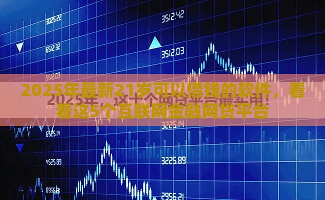 2025年最新21岁可以借钱的软件，看看这5个互联网金融网贷平台