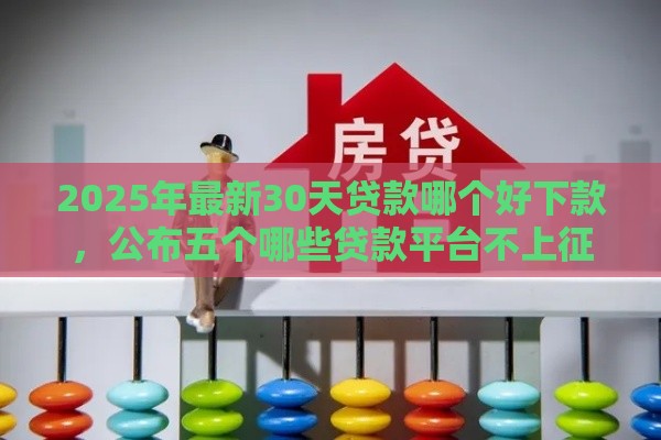2025年最新30天贷款哪个好下款，公布五个哪些贷款平台不上征信