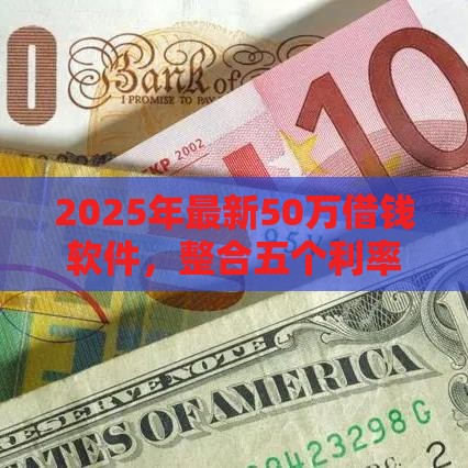 2025年最新50万借钱软件，整合五个利率低的贷款平台