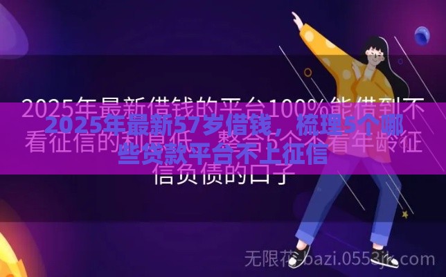 2025年最新57岁借钱，梳理5个哪些贷款平台不上征信