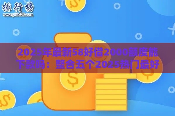 2025年最新58好借2000额度能下款吗：整合五个2025热门最好下款的借款平台