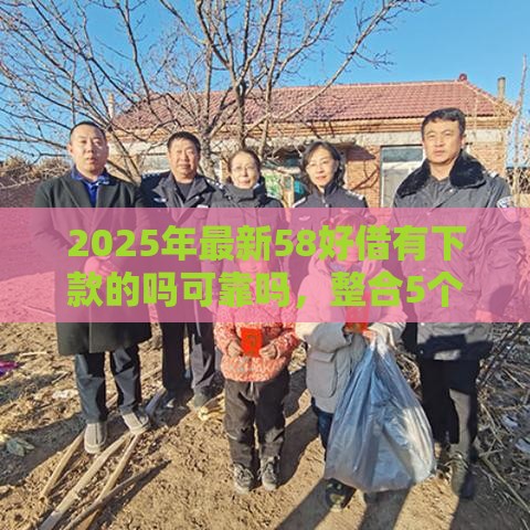 2025年最新58好借有下款的吗可靠吗，整合5个最新黑户平台能借到钱的