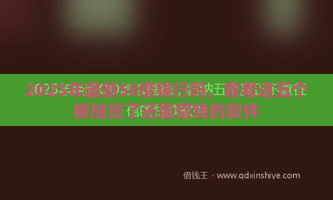 2025年最新58借钱行吗，看看这五个被抽贷了还能借钱的软件