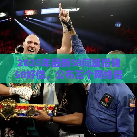 2025年最新58同城借钱58好借，公布五个网络借钱平台好