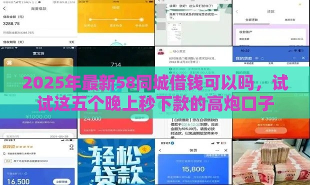 2025年最新58同城借钱可以吗，试试这五个晚上秒下款的高炮口子