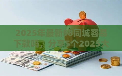 2025年最新58同城容易下款吗，分享5个2025大花户放水秒下款的口子