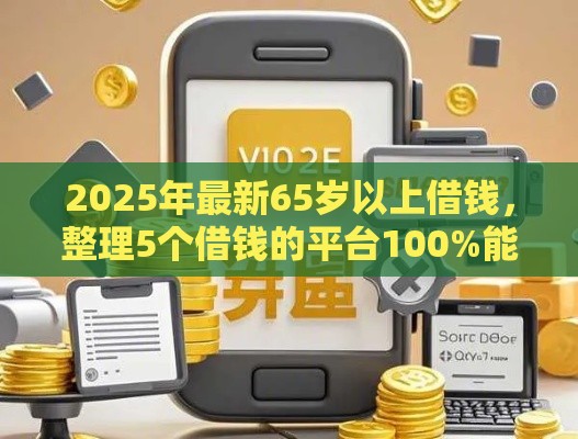2025年最新65岁以上借钱，整理5个借钱的平台100%能借到利息低