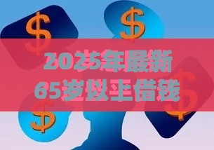 2025年最新65岁以上借钱，整理5个借钱的平台100%能借到利息低