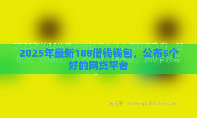 2025年最新188借钱钱包，公布5个好的网贷平台