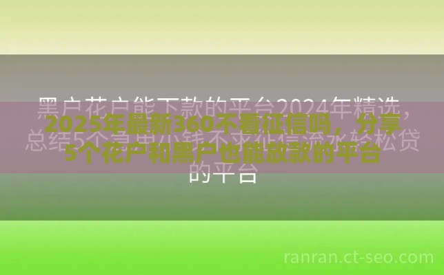 2025年最新360不看征信吗，分享5个花户和黑户也能放款的平台