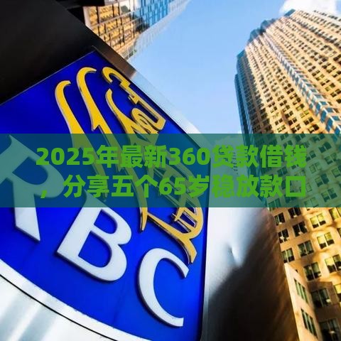 2025年最新360贷款借钱，分享五个65岁稳放款口子的年龄要求