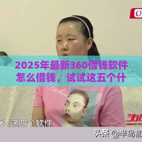 2025年最新360借钱软件怎么借钱，试试这五个什么软件借钱最快通过利息低