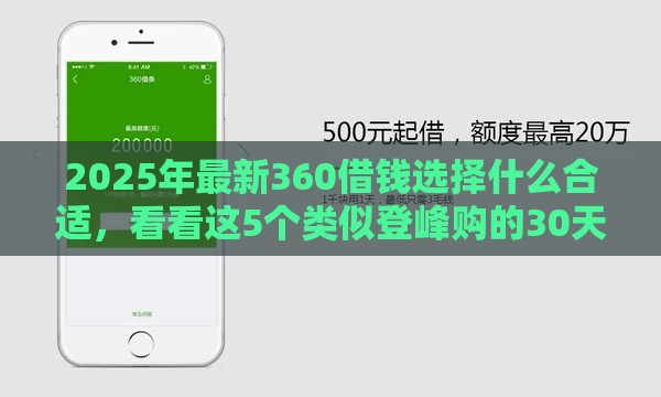 2025年最新360借钱选择什么合适，看看这5个类似登峰购的30天口子