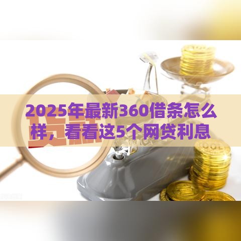 2025年最新360借条怎么样，看看这5个网贷利息低的平台