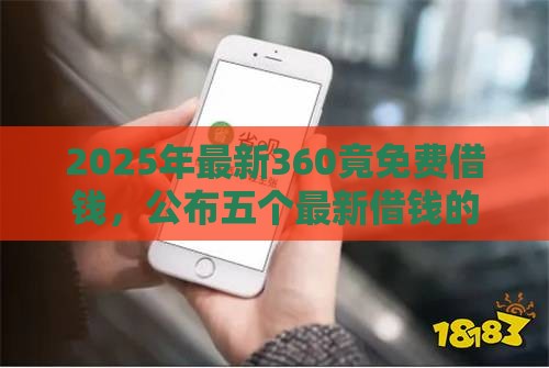 2025年最新360竟免费借钱，公布五个最新借钱的平台100%能借到