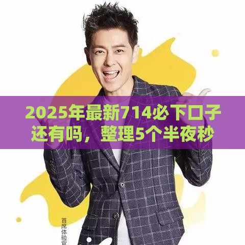 2025年最新714必下口子还有吗，整理5个半夜秒下款的高炮口子