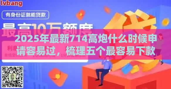 2025年最新714高炮什么时候申请容易过，梳理五个最容易下款的贷款平台