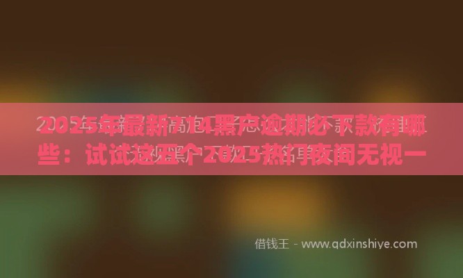 2025年最新714黑户逾期必下款有哪些：试试这五个2025热门夜间无视一切秒下款的高炮口子
