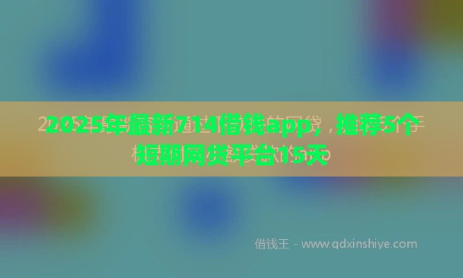 2025年最新714借钱app，推荐5个短期网贷平台15天
