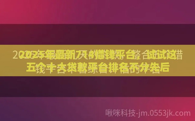 2025年最新714借钱平台，试试这五个十大贷款平台排名不分先后