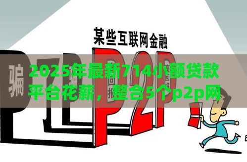2025年最新714小额贷款平台花薪，整合5个p2p网贷平台