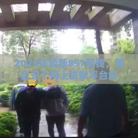 2025年最新857借钱，整合五个网上贷款平台好
