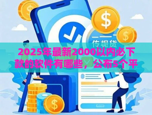 2025年最新2000以内必下款的软件有哪些，公布5个平台贷款靠谱