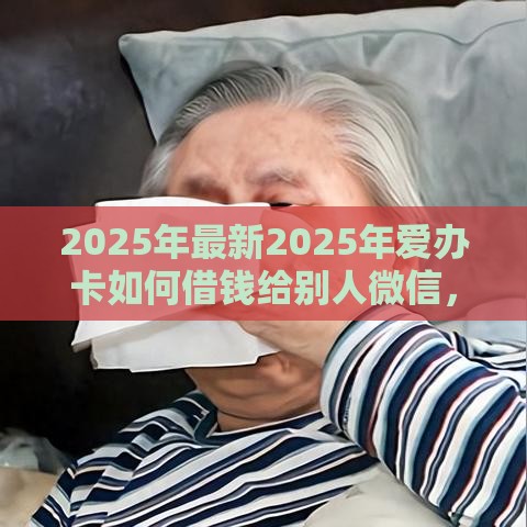 2025年最新2025年爱办卡如何借钱给别人微信，分享五个无退休金65岁老人贷款平台