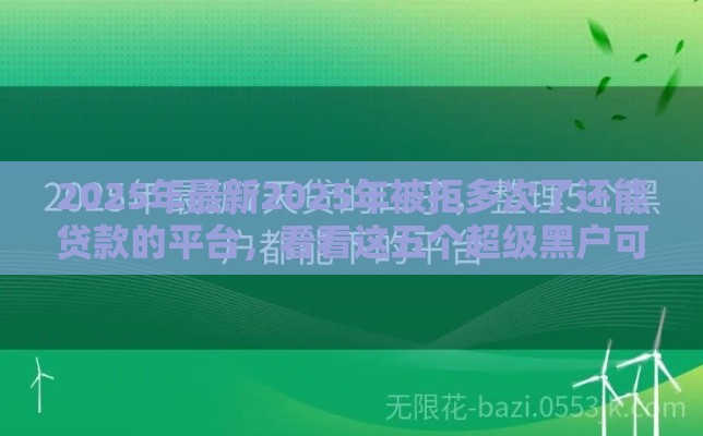 2025年最新2025年被拒多次了还能贷款的平台，看看这五个超级黑户可以下款的口子