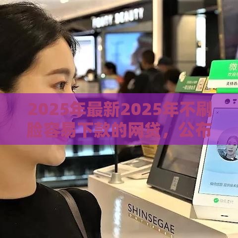 2025年最新2025年不刷脸容易下款的网贷，公布5个大学生借钱平台
