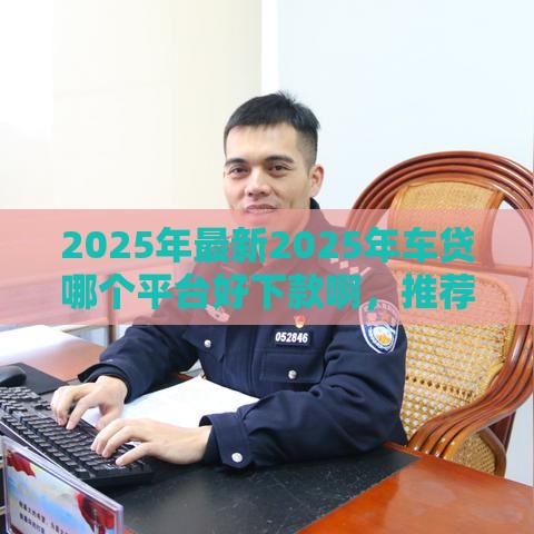 2025年最新2025年车贷哪个平台好下款啊，推荐五个网贷口子