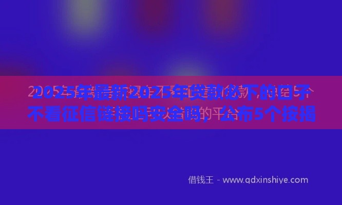 2025年最新2025年贷款必下的口子不看征信链接吗安全吗，公布5个按揭车辆贷款平台