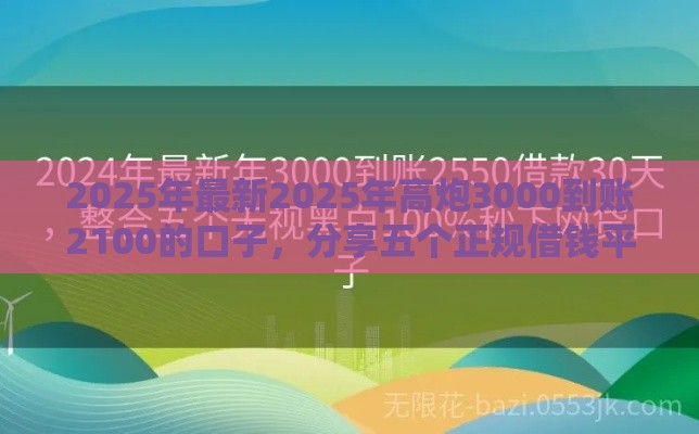 2025年最新2025年高炮3000到账2100的口子，分享五个正规借钱平台