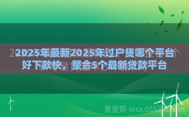 2025年最新2025年过户贷哪个平台好下款快，整合5个最新贷款平台