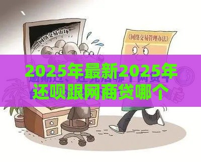 2025年最新2025年还呗跟网商贷哪个好下款，分享五个逾期贷款平台