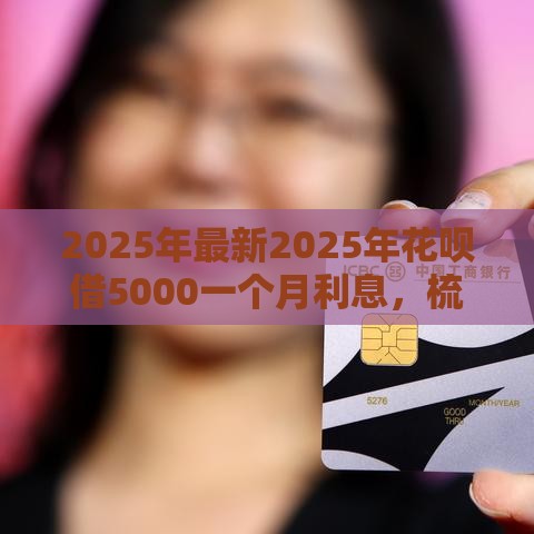 2025年最新2025年花呗借5000一个月利息，梳理五个中小企业贷款平台
